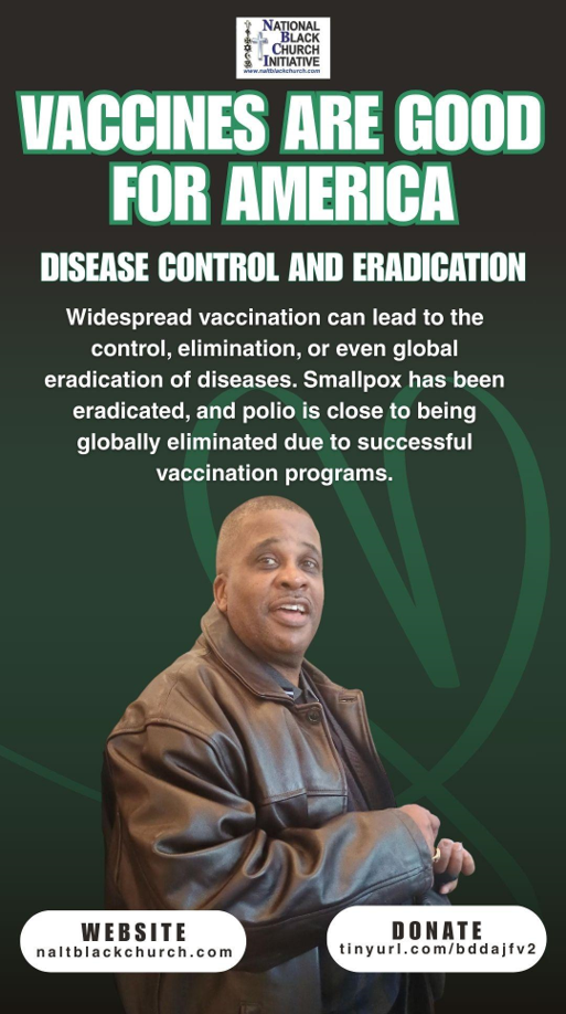 Disease Control and Eradication - Widespread vaccinatin  can lead to the control, elimination or even global eradication of diseases. Smallpox has been erradicated and polio is close to being globally eliminated due to successful vaccination programs