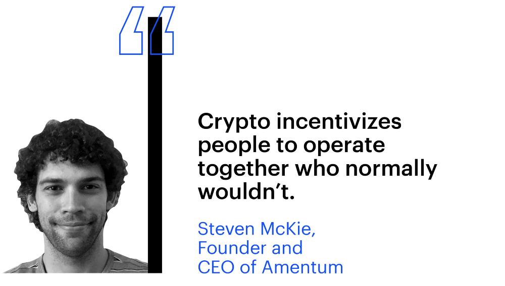 "Crypto incentivizes people to operate together who normally wouldn't" Steven Mckie, Founder and CEO of Amentum